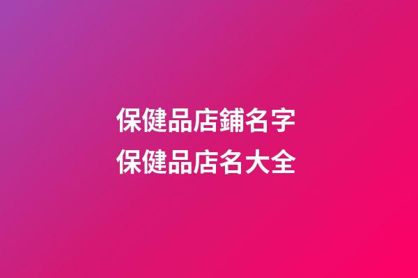 保健品店鋪名字 保健品店名大全-第1張-店鋪起名-玄機(jī)派